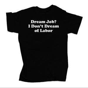 Dream job? I don’t dream of labor Tshirt (Unisex)